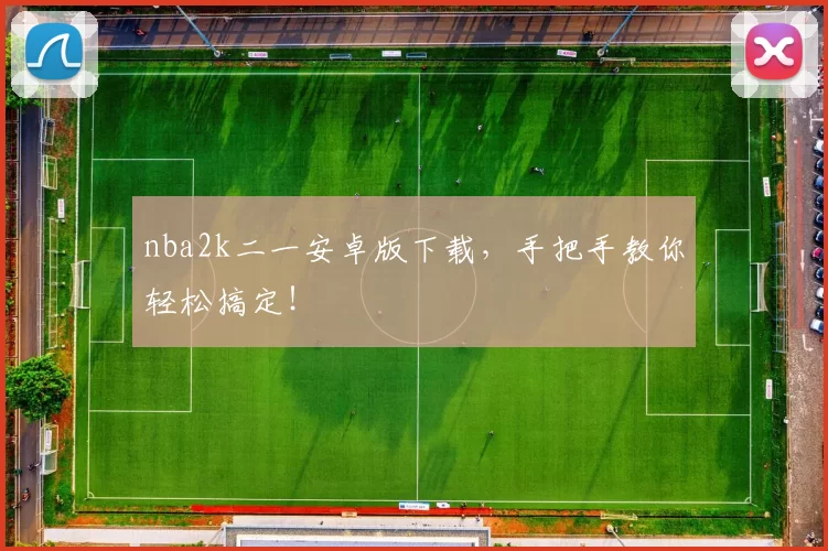 nba2k二一安卓版下载，手把手教你轻松搞定！