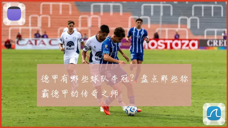 德甲有哪些球队夺冠？盘点那些称霸德甲的传奇之师