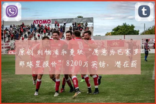 原创 利物浦和曼联“愿意为巴塞罗那球星报价”8200万英镑，潜在薪资待遇曝光