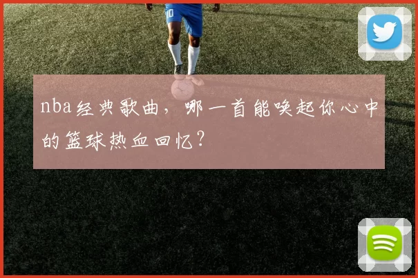 nba经典歌曲，哪一首能唤起你心中的篮球热血回忆？