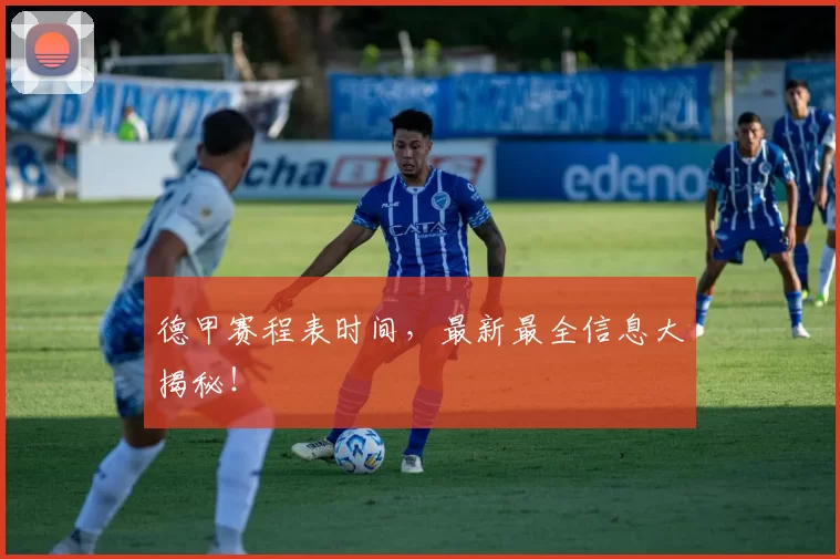 德甲赛程表时间，最新最全信息大揭秘！