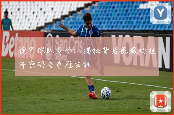 德甲球队身价：揭秘背后隐藏的经济密码与夺冠玄机