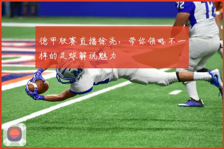 德甲联赛直播徐亮，带你领略不一样的足球解说魅力