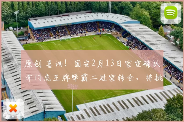 原创 喜讯！国安2月13日官宣确认津门虎王牌锋霸二进宫转会，将挑大梁