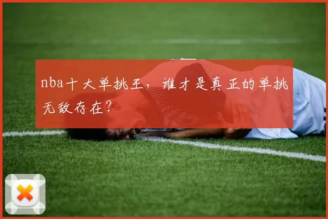 nba十大单挑王，谁才是真正的单挑无敌存在？