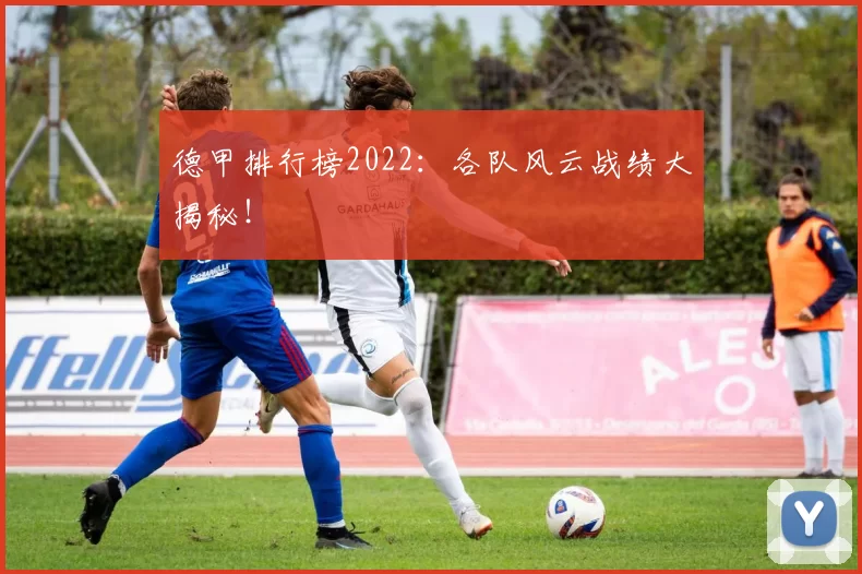 德甲排行榜2022：各队风云战绩大揭秘！