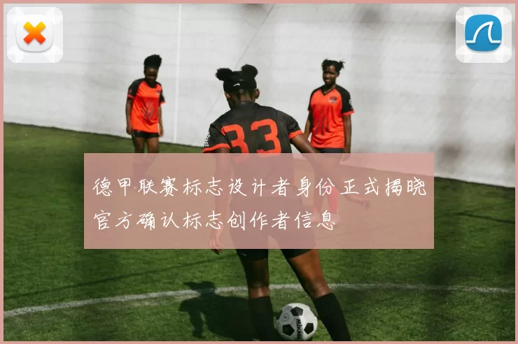 德甲联赛标志设计者身份正式揭晓官方确认标志创作者信息