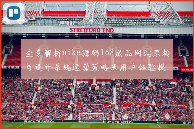 全景解析nike源码168成品网站架构与设计系统运营策略及用户体验提升路线