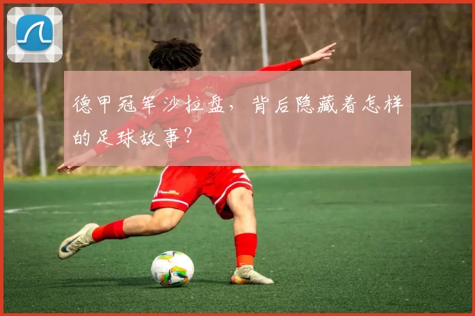 德甲冠军沙拉盘，背后隐藏着怎样的足球故事？